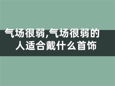气场很弱,气场很弱的人适合戴什么首饰