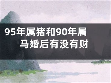 95年属猪和90年属马婚后有没有财