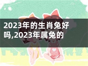 2023年的生肖兔好吗,2023年属兔的