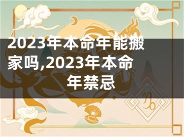 2023年本命年能搬家吗,2023年本命年禁忌