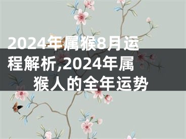 2024年属猴8月运程解析,2024年属猴人的全年运势