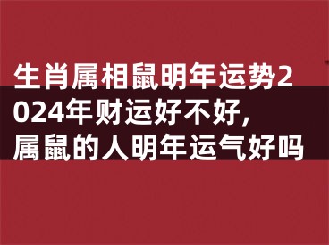 生肖属相鼠明年运势2024年财运好不好,属鼠的人明年运气好吗