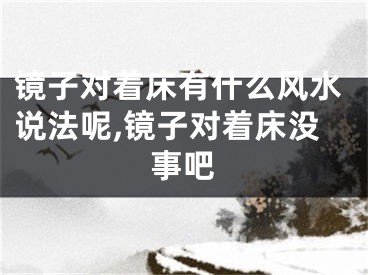 镜子对着床有什么风水说法呢,镜子对着床没事吧