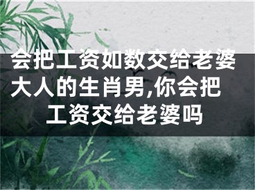 会把工资如数交给老婆大人的生肖男,你会把工资交给老婆吗