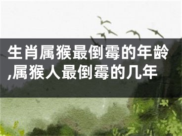 生肖属猴最倒霉的年龄,属猴人最倒霉的几年