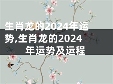 生肖龙的2024年运势,生肖龙的2024年运势及运程