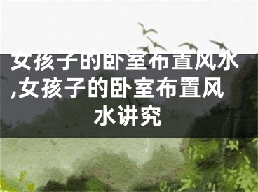 女孩子的卧室布置风水,女孩子的卧室布置风水讲究