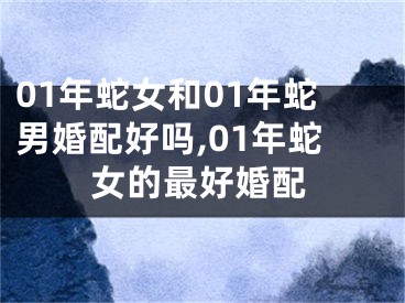 01年蛇女和01年蛇男婚配好吗,01年蛇女的最好婚配