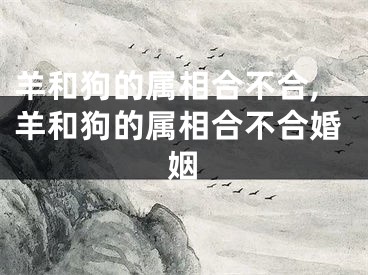 羊和狗的属相合不合,羊和狗的属相合不合婚姻