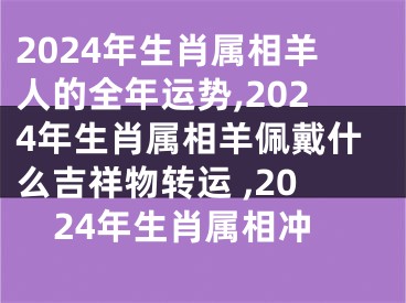 2024年生肖属相羊人的全年运势,2024年生肖属相羊佩戴什么吉祥物转运 ,2024年生肖属相冲