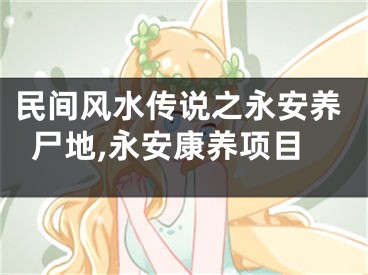民间风水传说之永安养尸地,永安康养项目