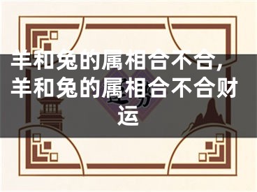 羊和兔的属相合不合,羊和兔的属相合不合财运