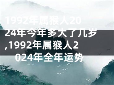 1992年属猴人2024年今年多大了几岁,1992年属猴人2024年全年运势
