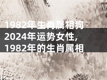 1982年生肖属相狗2024年运势女性,1982年的生肖属相