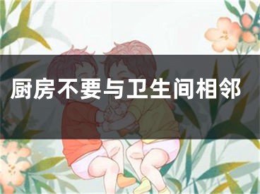 厨房不要与卫生间相邻