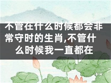 不管在什么时候都会非常守时的生肖,不管什么时候我一直都在