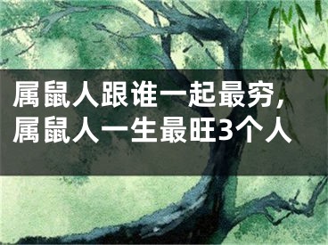 属鼠人跟谁一起最穷,属鼠人一生最旺3个人