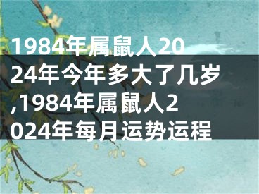 1984年属鼠人2024年今年多大了几岁,1984年属鼠人2024年每月运势运程