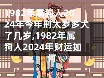 1982年属狗人2024年今年刑太岁多大了几岁,1982年属狗人2024年财运如何
