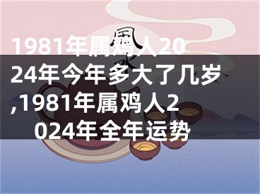 1981年属鸡人2024年今年多大了几岁,1981年属鸡人2024年全年运势