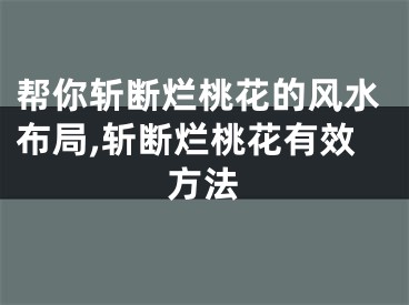 帮你斩断烂桃花的风水布局,斩断烂桃花有效方法