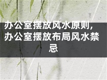 办公室摆放风水原则,办公室摆放布局风水禁忌