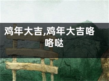 鸡年大吉,鸡年大吉咯咯哒