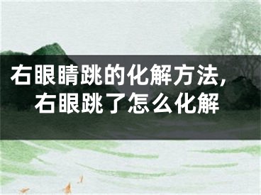 右眼睛跳的化解方法,右眼跳了怎么化解