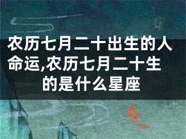 农历七月二十出生的人命运,农历七月二十生的是什么星座