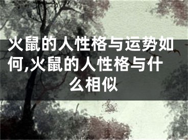 火鼠的人性格与运势如何,火鼠的人性格与什么相似