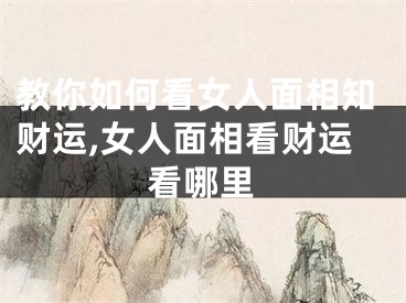 教你如何看女人面相知财运,女人面相看财运看哪里