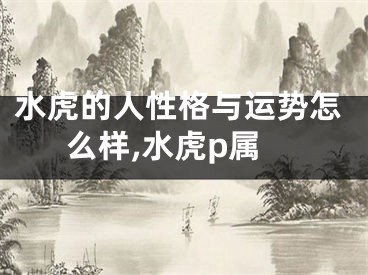 水虎的人性格与运势怎么样,水虎p属