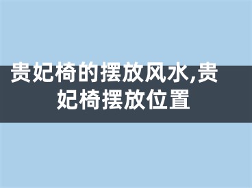 贵妃椅的摆放风水,贵妃椅摆放位置