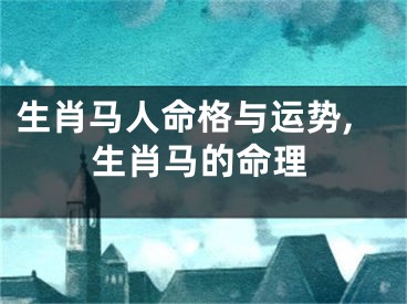 生肖马人命格与运势,生肖马的命理