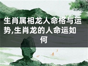 生肖属相龙人命格与运势,生肖龙的人命运如何