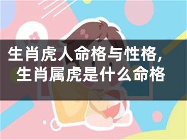 生肖虎人命格与性格,生肖属虎是什么命格
