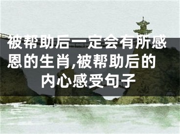被帮助后一定会有所感恩的生肖,被帮助后的内心感受句子