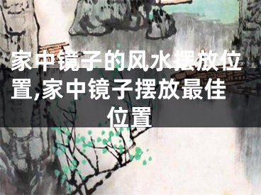 家中镜子的风水摆放位置,家中镜子摆放最佳位置