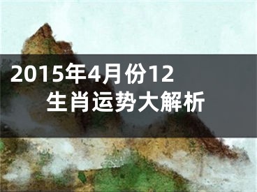2015年4月份12生肖运势大解析