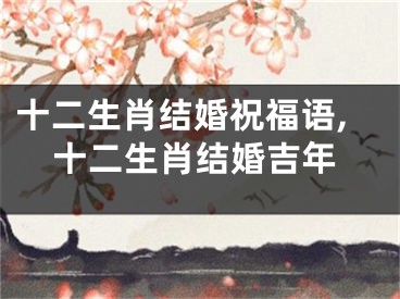 十二生肖结婚祝福语,十二生肖结婚吉年