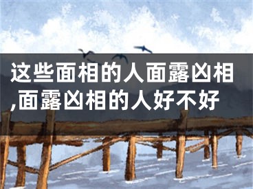这些面相的人面露凶相,面露凶相的人好不好