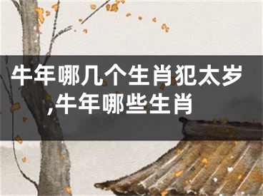 牛年哪几个生肖犯太岁,牛年哪些生肖