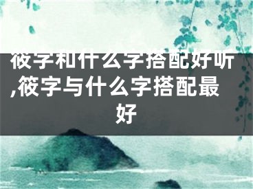 筱字和什么字搭配好听,筱字与什么字搭配最好