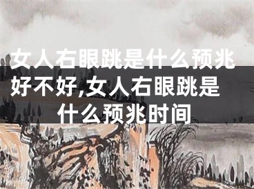 女人右眼跳是什么预兆好不好,女人右眼跳是什么预兆时间