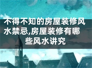 不得不知的房屋装修风水禁忌,房屋装修有哪些风水讲究