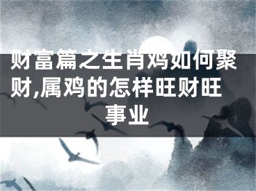 财富篇之生肖鸡如何聚财,属鸡的怎样旺财旺事业