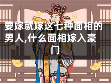 要嫁就嫁这七种面相的男人,什么面相嫁入豪门