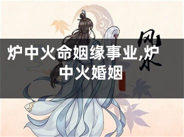炉中火命姻缘事业,炉中火婚姻