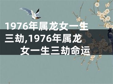 1976年属龙女一生三劫,1976年属龙女一生三劫命运