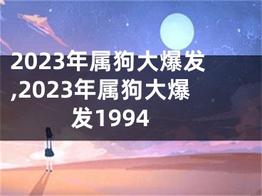 2023年属狗大爆发,2023年属狗大爆发1994